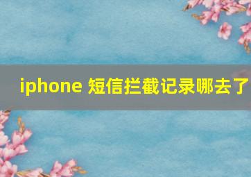 iphone 短信拦截记录哪去了